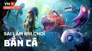 Sai lầm khi chơi bắn cá VN88